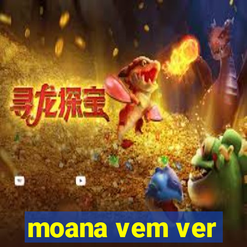 moana vem ver